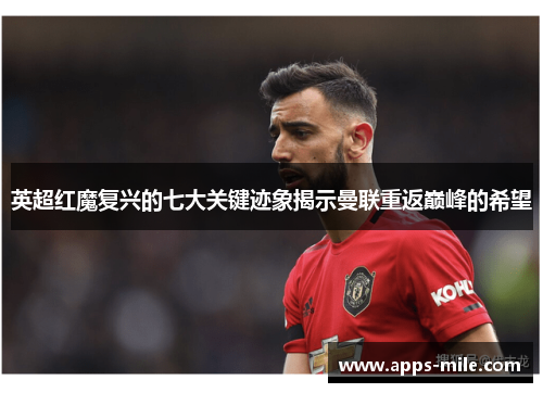 英超红魔复兴的七大关键迹象揭示曼联重返巅峰的希望