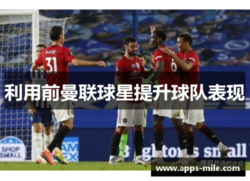 利用前曼联球星提升球队表现