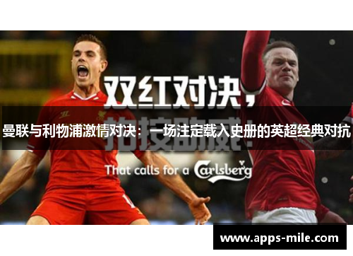 曼联与利物浦激情对决：一场注定载入史册的英超经典对抗