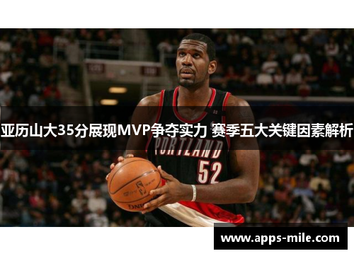 亚历山大35分展现MVP争夺实力 赛季五大关键因素解析
